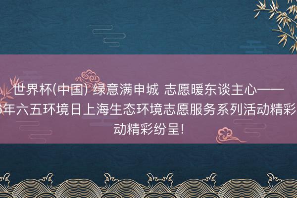 世界杯(中国) 绿意满申城 志愿暖东谈主心——2026年六五